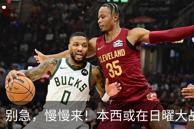 别急，慢慢来！本西或在日曜大战中首秀