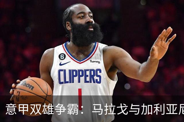 意甲双雄争霸：马拉戈与加利亚尼的拉锯战