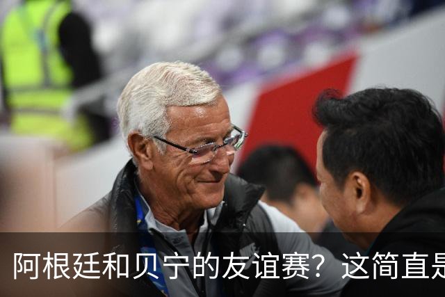 阿根廷和贝宁的友谊赛？这简直是足球界的闹剧啊！
